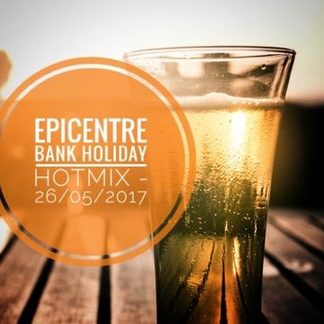 EPICENTRE - THE BANK HOLIDAY HOTMIX - 26/05/2017