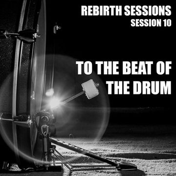 The Rebirth Sessions - Session 10 To The Beat of The Drum