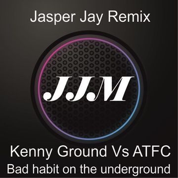 Kenny Ground vs ATFC - Bad habit On The Underground ( Jasper Jay Remix )