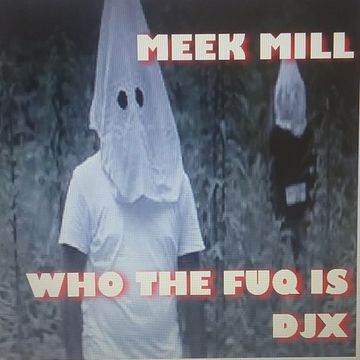 MEEK MILL    WHO THE FUQ IS DJX