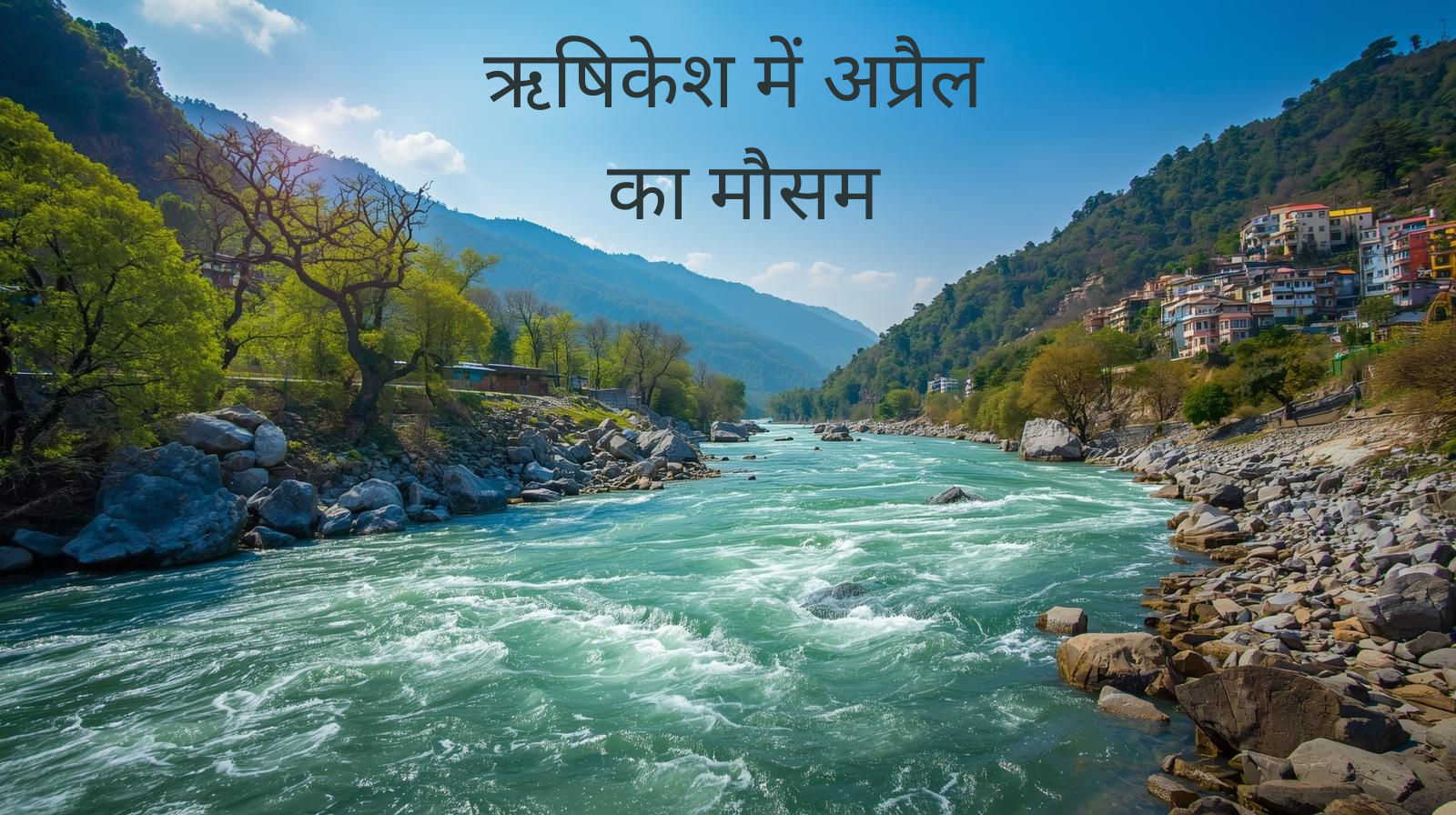 ऋषिकेश में अप्रैल का मौसम: योग, यात्रा और आध्यात्मिक रिट्रीट के लिए शानदार समय