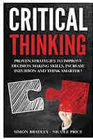 Critical Thinking: Proven Strategies To Improve Decision Making Skills, Increase Intuition And Think Smarter PDF