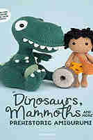 Dinosaurs, Mammoths and More Prehistoric Amigurumi Joke Vermeiren PDF Free