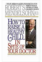 How to Raise a Healthy Child in Spite of Your Doctor