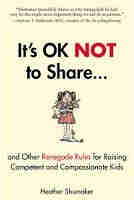 It’s OK Not to Share and Other Renegade Rules for Raising Competent and Compassionate Kids