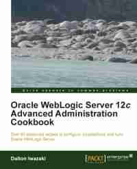 Oracle WebLogic Server 12c Advanced Administration Cookbook