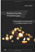 Rational Suicide, Irrational Laws: Examining Current Approaches to Suicide in Policy and Law (American Psychology-Law Society Series)