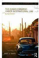 The Cuban Embargo under International Law: El Bloqueo (Routledge Research in International Law)