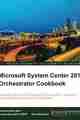 Microsoft System Center 2012 Orchestrator Cookbook Microsoft System Center 2012 Orchestrator Cookbook