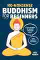 No-Nonsense Buddhism For Beginners