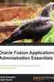 Oracle Fusion Applications Administration Essentials Oracle Fusion Applications Administration Essentials