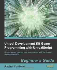 Unreal Development Kit Game Programming with UnrealScript: Beginner’s Guide