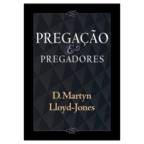 Pregação e Pregadores - D. Martyn Lloyd Jones