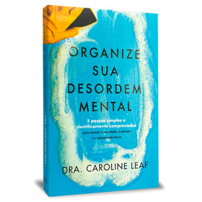 Organize Sua Desordem Mental - Dra. Caroline Leaf