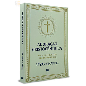 Adoração Cristocêntrica | O culto moldado pelo evangelho | Bryan Chapell