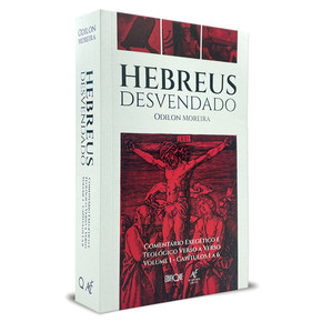 Livro Hebreus Desvendado: Comentário Exegético e Teológico Verso a Verso - Capítulos 1 a 6 - Odilon Moreira