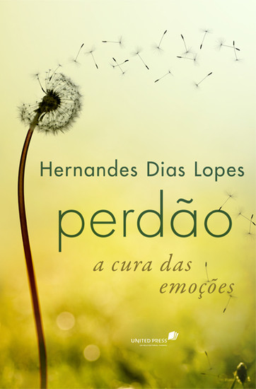 Perdão - A cura das emoções - Hernandes Dias Lopes