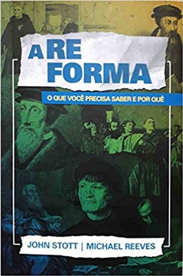 A Reforma - John Stott e Michael Reeves