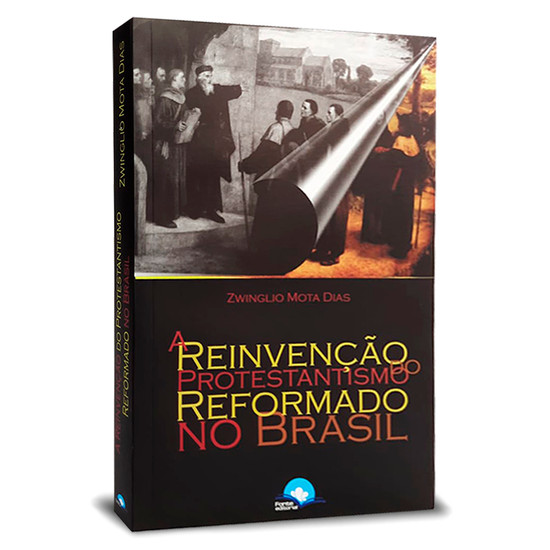 A Reinvenção do Protestantismo Reformado no Brasil - Zwinglio Mota Dias