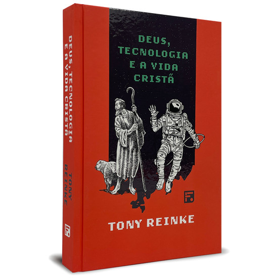 Deus, Tecnologia e a Vida Cristã - Tony Reinke