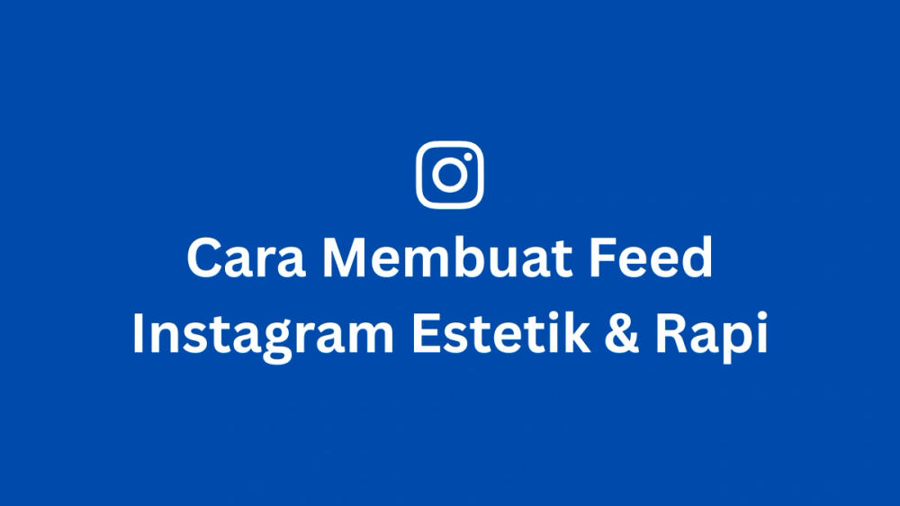 Cara Membuat Feed Instagram Estetik & Rapi (Panduan Lengkap 2025)