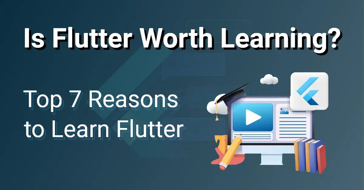 Is Flutter Worth Learning? Top 7 Reasons to Learn Flutter