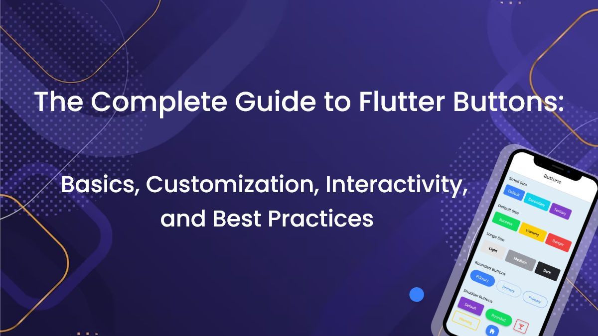 The Complete Guide to Flutter Buttons: Basics, Customization, Interactivity, and Best Practices