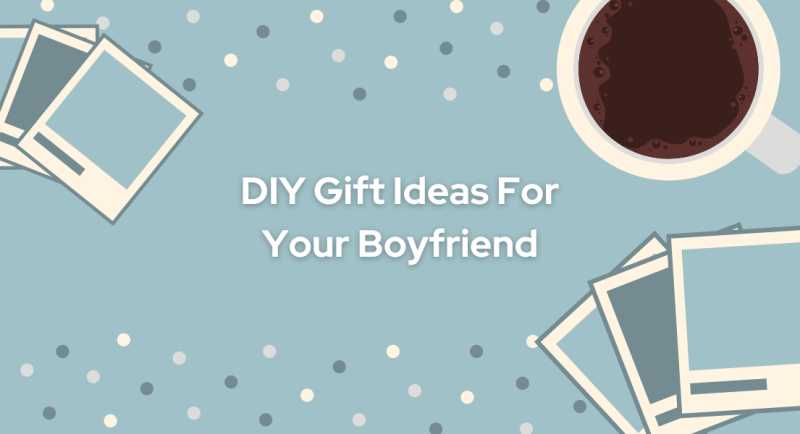 Top 10 Last Minute DIY Gifts For Your Boyfriend