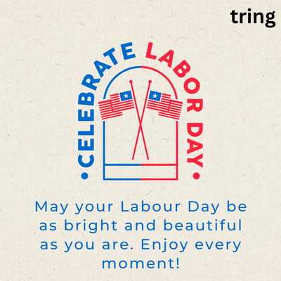 May your Labour Day be as bright and beautiful as you are. Enjoy every moment!