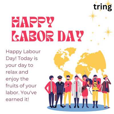 60.	Happy Labour Day! Today is your day to relax and enjoy the fruits of your labor. You've earned it!