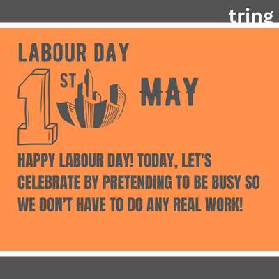 16.	Happy Labour Day! Today, let's celebrate by pretending to be busy so we don't have to do any real work!