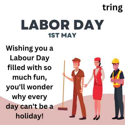 Wishing you a Labour Day filled with so much fun, you'll wonder why every day can't be a holiday!