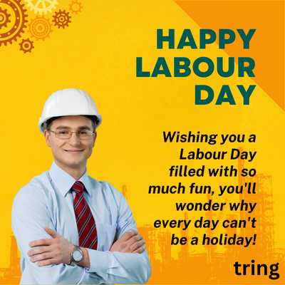 35.	Wishing you a Labour Day filled with so much fun, you'll wonder why every day can't be a holiday!