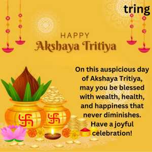 On this auspicious day of Akshaya Tritiya, may you be blessed with wealth, health, and happiness that never diminishes. Have a joyful celebration!