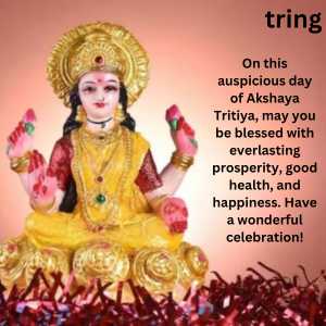 On this auspicious day of Akshaya Tritiya, may you be blessed with everlasting prosperity, good health, and happiness. Have a wonderful celebration!