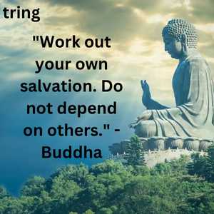 "Work out your own salvation. Do not depend on others." - Buddha