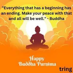 "Everything that has a beginning has an ending. Make your peace with that and all will be well." - Buddha