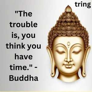 "The trouble is, you think you have time." - Buddha