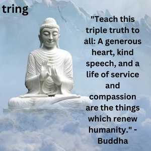 "Teach this triple truth to all: A generous heart, kind speech, and a life of service and compassion are the things which renew humanity." - Buddha