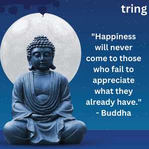 "Happiness will never come to those who fail to appreciate what they already have." - Buddha