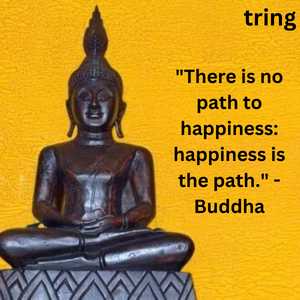 "There is no path to happiness: happiness is the path." - Buddha