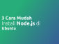 3 Cara Mudah Install Node JS dan NPM di Ubuntu