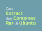 Cara Extract dan Compress RAR di Ubuntu