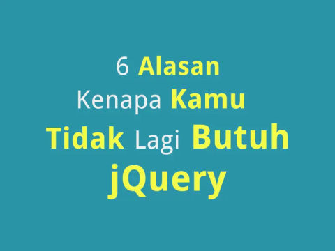 6 Hal Kenapa Kamu Tidak Lagi Butuh jQuery