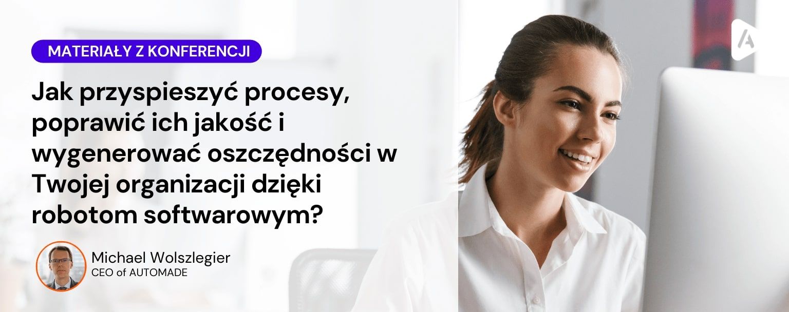 [Materiały z konferencji] Jak przyspieszyć procesy, poprawić ich jakość i wygenerować oszczędności w Twojej organizacji dzięki robotom softwarowym?