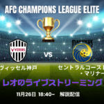 【ライブ配信】人気配信者Leoと応援しよう!AFC Champions League ELITE ヴィッセル神戸 vs セントラルコースト・マリナーズ 11-26 promo (2)