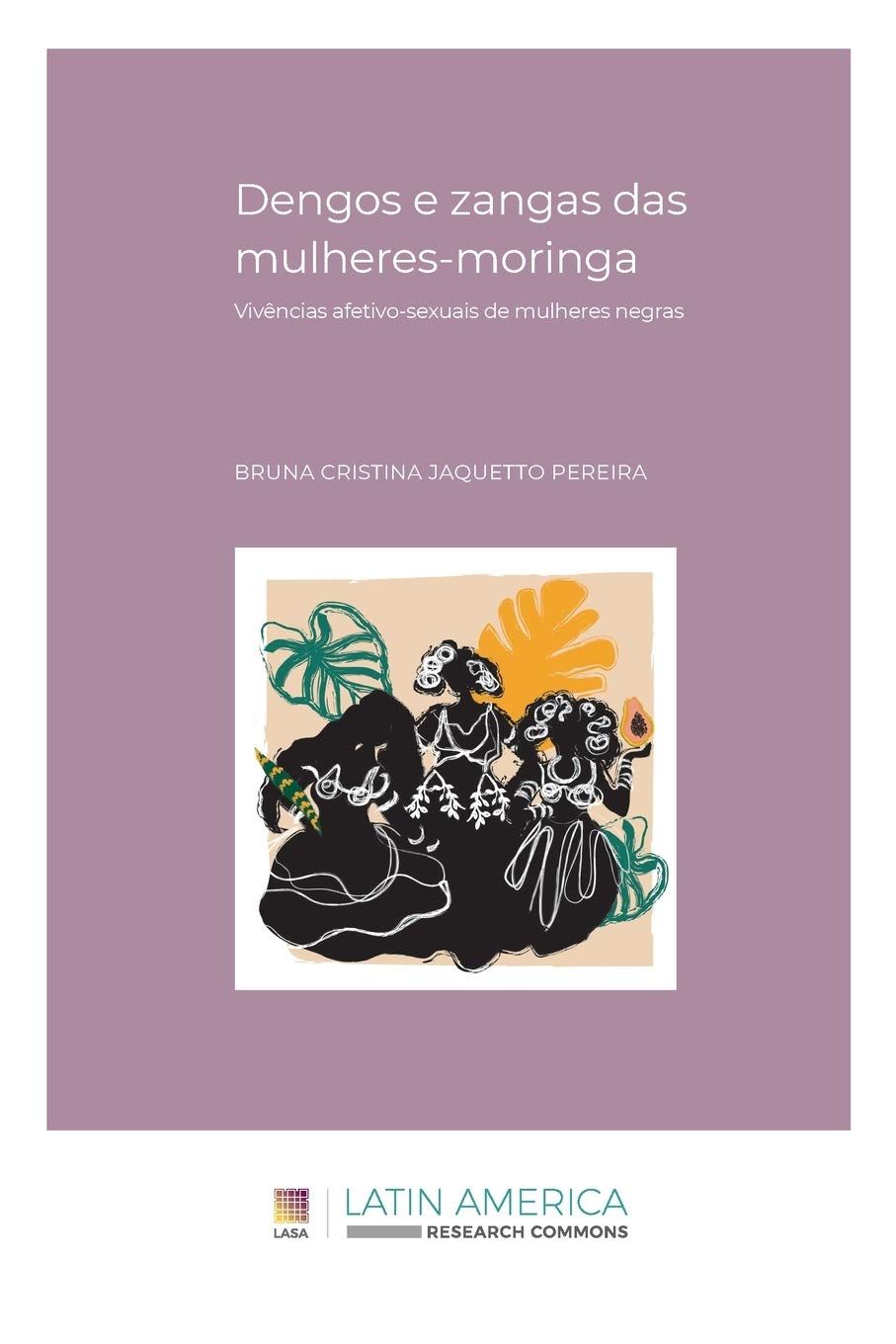 Capa de livro com fundo lilás e o título “Dengos e zangas das mulheres-moringa”, seguido do subtítulo “Vivências afetivo-sexuais de mulheres negras”. O nome da autora, Bruna Cristina Jaquetto Pereira, aparece no centro da capa. A ilustração mostra três mulheres negras de cabelos crespos e volumosos, sentadas juntas e representadas em traços estilizados, cercadas por folhas e elementos naturais. Na parte inferior está a identificação da Latin America Research Commons (LASA).