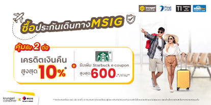 คุ้ม 2 ต่อ เมื่อซื้อประกันภัยการเดินทาง MSIG Travel Easy ต่อ 1 - รับเครดิตเงินคืนทันที สูงสุด 10%*  ต่อ 2 - รับ Starbucks e-Coupon สูงสุด 600 บาท** [ต่อท่าน/ผู้เดินทาง]