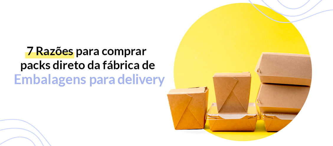 7 Razões para comprar packs direto da fábrica de embalagens para delivery  