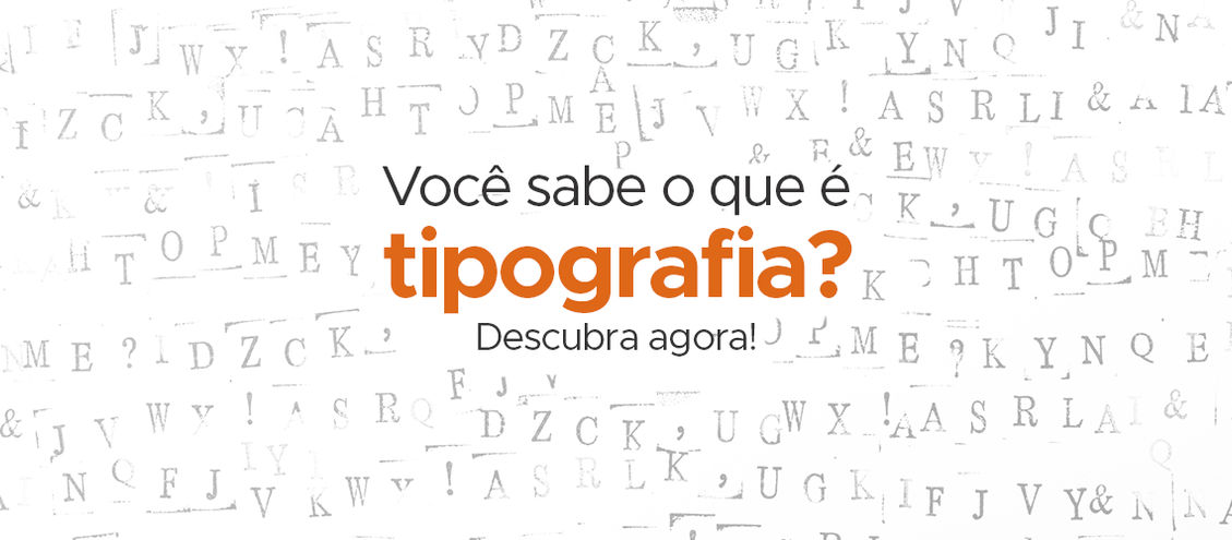 Você sabe o que é tipografia? Descubra agora!